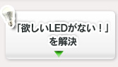 「欲しいLEDがない！」を解決