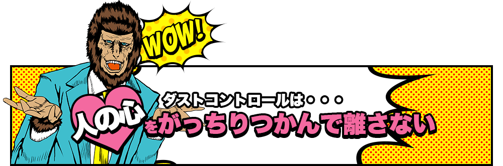 ダストコントロールは・・・人の心をがっちりつかんで離さない