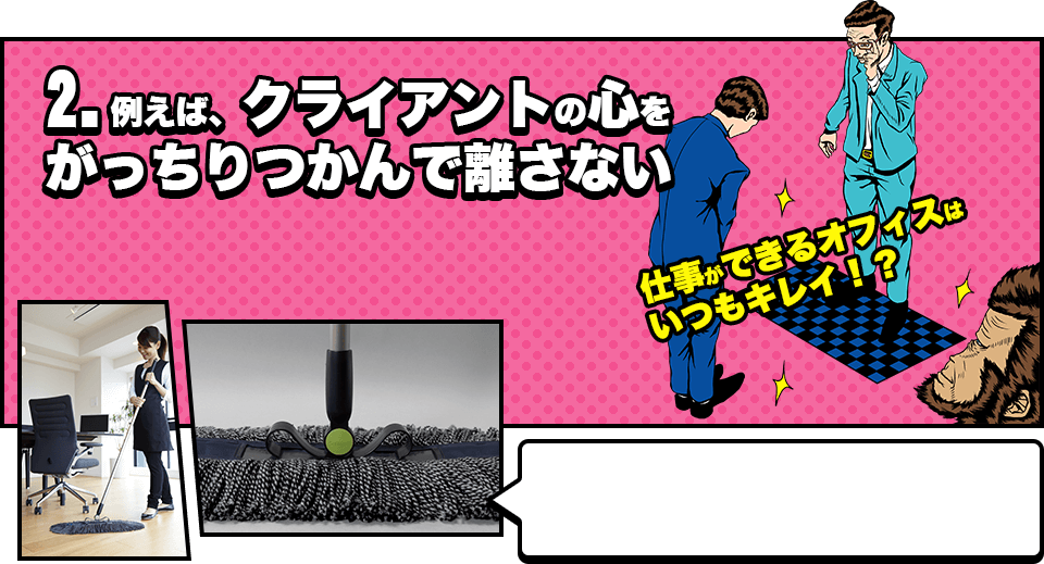 2.例えば、クライアントの心をがっちりつかんで離さない　仕事ができるオフィスはいつもキレイ！？