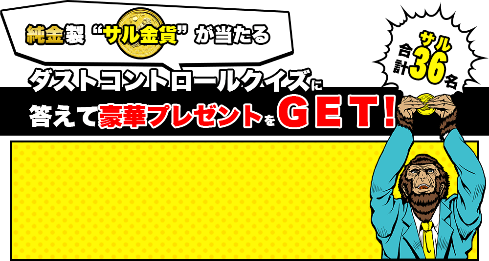 純金製“サル金貨”が当たる　合計36（サル）名　ダストコントロールクイズに答えて豪華プレゼントをGET！