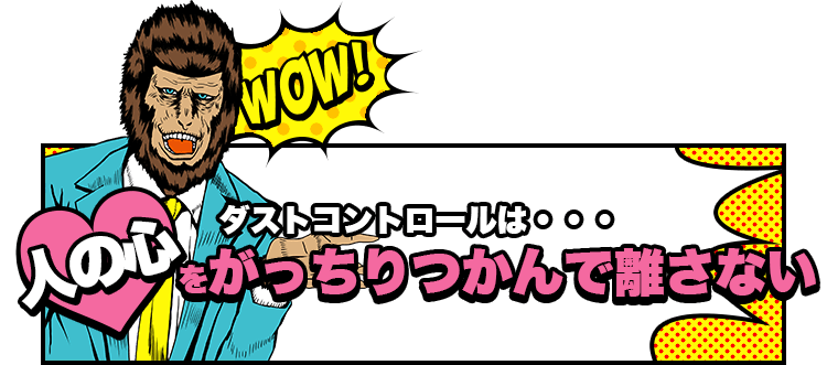 ダストコントロールは・・・人の心をがっちりつかんで離さない