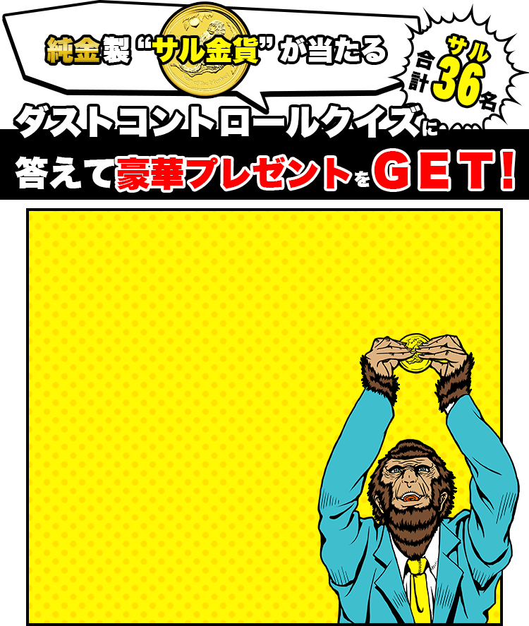 純金製“サル金貨”が当たる　合計36（サル）名　ダストコントロールクイズに答えて豪華プレゼントをGET！