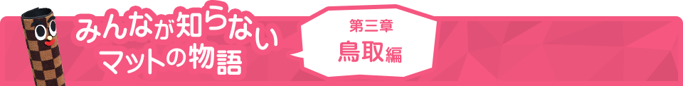 みんなが知らないマットの物語 第三章 鳥取編