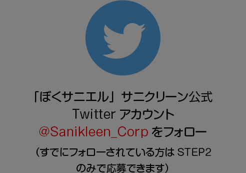 「ぼくサニエル」サニクリーン公式Twitterアカウント@Sanikleen_Corpをフォロー（すでにフォローされている方はSTEP2のみで応募できます）