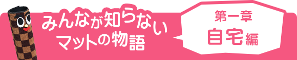 みんなが知らないマットの物語 第一章 自宅編