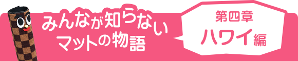 みんなが知らないマットの物語 第四章 ハワイ編