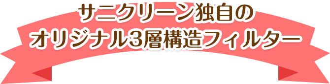 サニクリーン独自のオリジナル3層構造フィルター