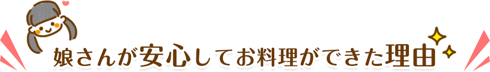 娘さんが安心してお料理ができた理由