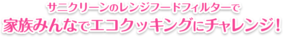 サニクリーンのレンジフードフィルターで家族みんなでエコクッキングにチャレンジ！