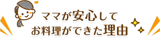 ママが安心してお料理ができた理由