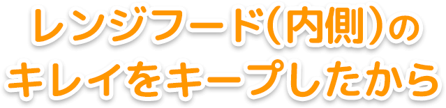 レンジフード（内側）のキレイをキープしたから