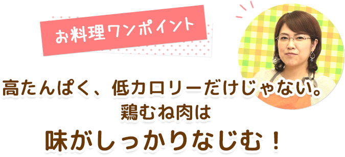 お料理ワンポイント 高たんぱく、低カロリーだけじゃない。鶏むね肉は味がしっかりなじむ！