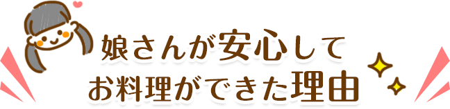 娘さんが安心してお料理ができた理由