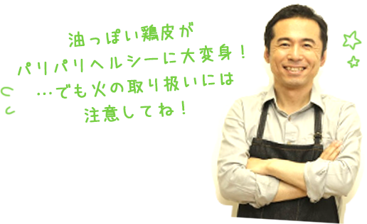 油っぽい鶏皮がパリパリヘルシーに大変身！…でも火の取り扱いには注意してね！