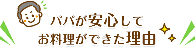 パパが安心してお料理ができた理由