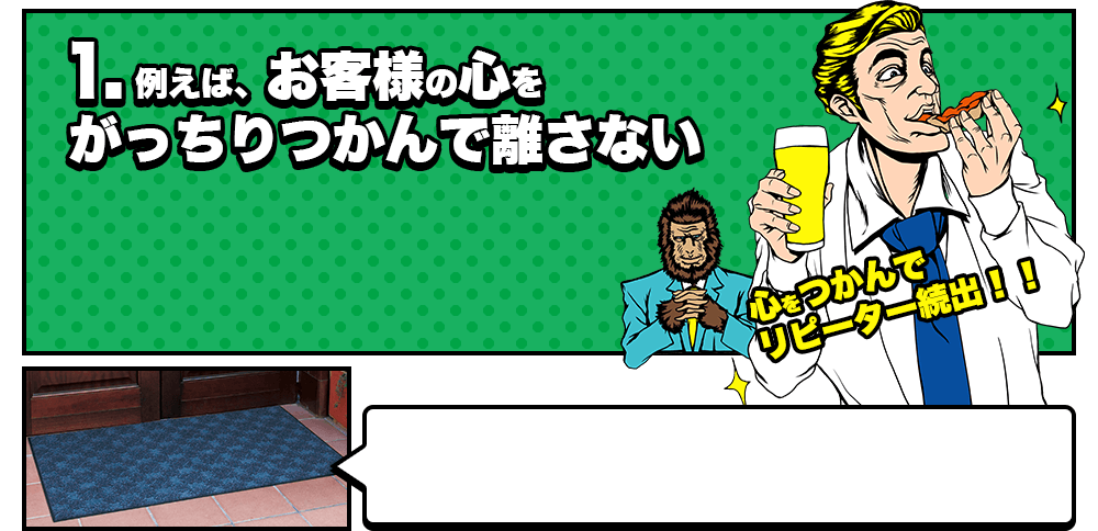 1.例えば、お客様の心をがっちりつかんで離さない　心をつかんでリピーター続出！！