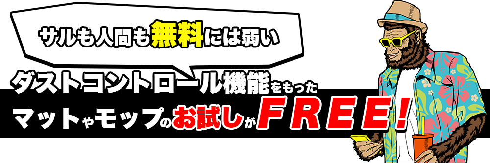 サルも人間も無料には弱い　ダストコントロール機能をもったマットやモップのお試しがFREE！