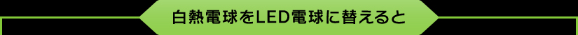 白熱電球をLED電球に替えると