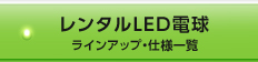 レンタルLED電球 ラインアップ・仕様一覧