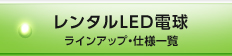 レンタルLED電球 ラインアップ・仕様一覧