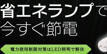 省エネランプで今すぐ節電 電力使用制限対策はLED照明で解決