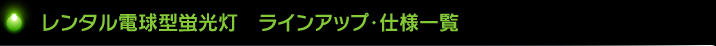 レンタル電球型蛍光灯　ラインアップ・仕様一覧