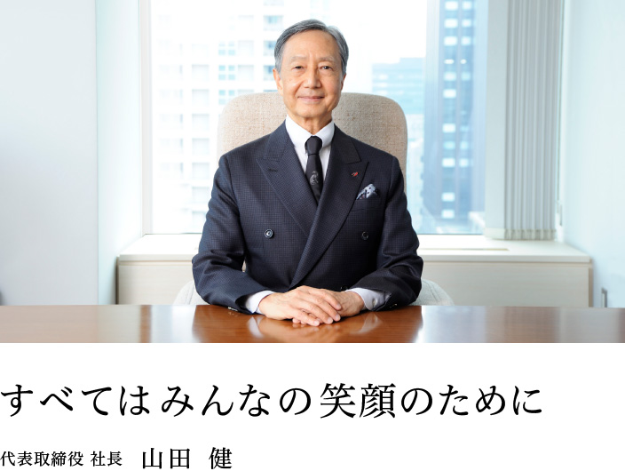 すべてはみんなの笑顔のために：代表取締役 社長　山田 健