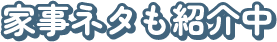 家事ネタも紹介中