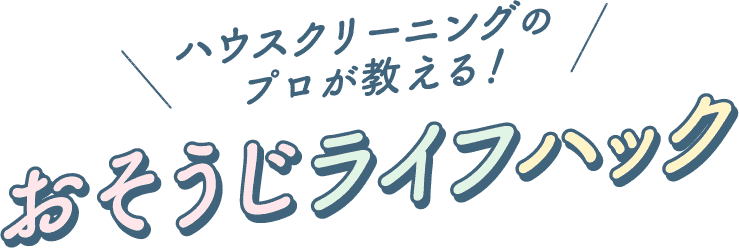 ハウスクリーニングのプロが教える！おそうじライフハック