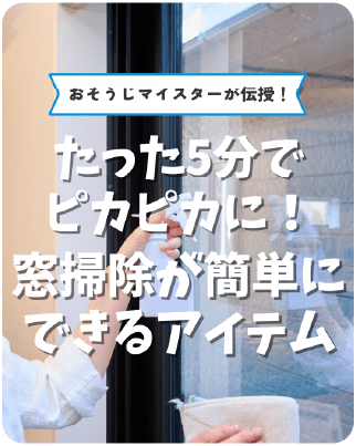 おそうじマスターが伝授！たった5分でピカピカに！窓掃除が簡単にできるアイテム