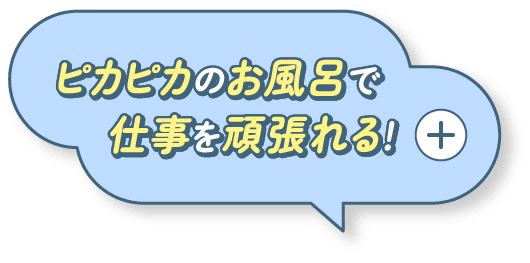 ピカピカのお風呂で仕事を頑張れる！