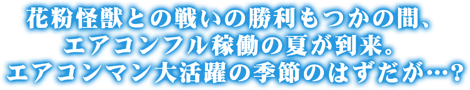 花粉怪獣との戦いの勝利もつかの間、エアコンフル稼働の夏が到来。エアコンマン大活躍の季節のはずだが…?