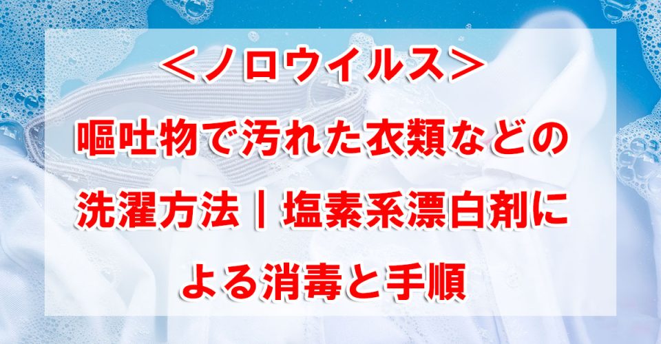 ＜ノロウイルス＞嘔吐物で汚れた衣類などの洗濯方法｜塩素系漂白剤による消毒と手順
