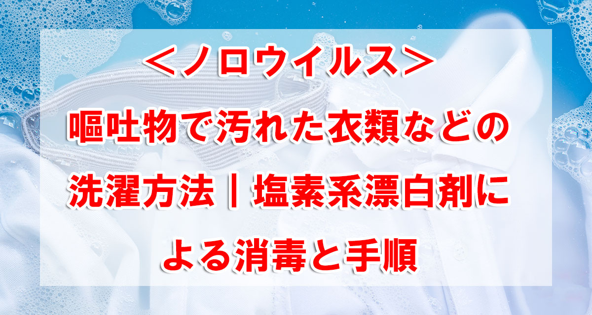 <ノロウイルス>嘔吐物で汚れた衣類などの洗濯方法|塩素系漂白剤による消毒と手順