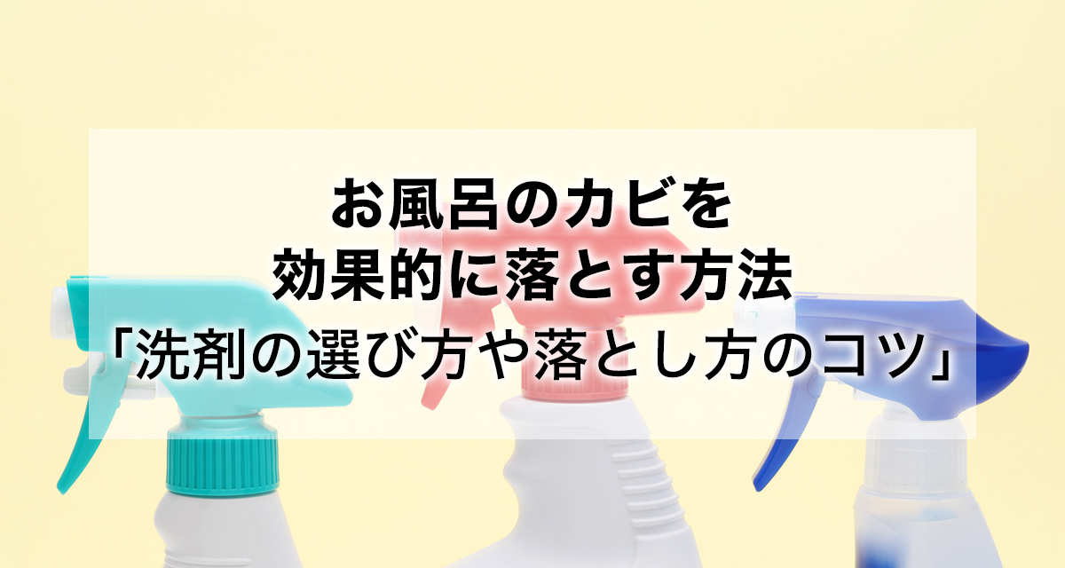 お風呂のカビを効果的に落とす方法「洗剤の選び方や落とし方のコツ」