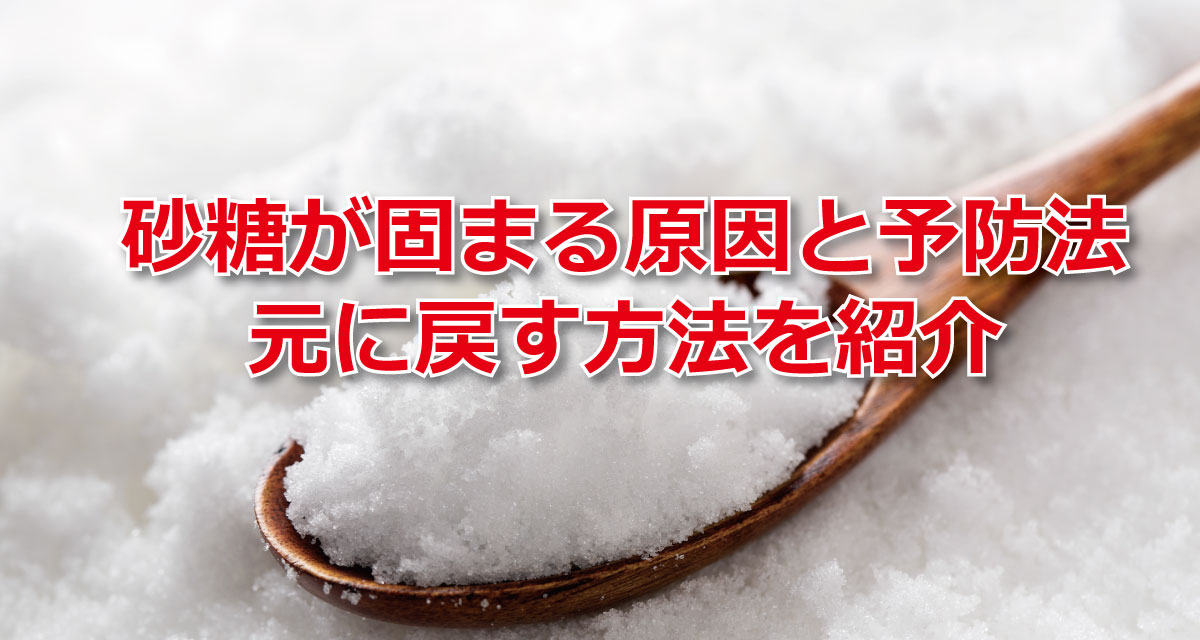 砂糖が固まる原因と予防法、元に戻す方法を紹介