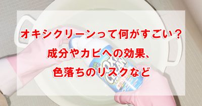 オキシクリーンって何がすごい？成分やカビへの効果、色落ちのリスクなど
