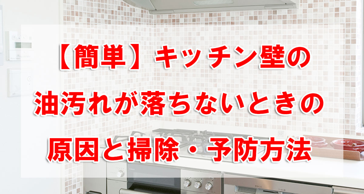 【簡単】キッチン壁の油汚れが落ちないときの原因と掃除・予防方法
