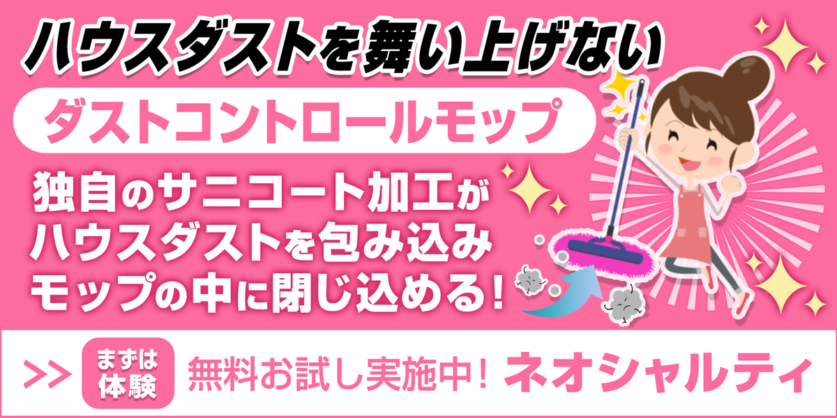 ハウスダストを舞い上げないダストコントロールモップ。独自のサニコート加工がハウスダストを包み込みモップの中に閉じ込める！無料お試し実施中！ネオシャルティ