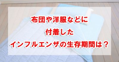 布団や洋服などに付着したインフルエンザの生存期間は？