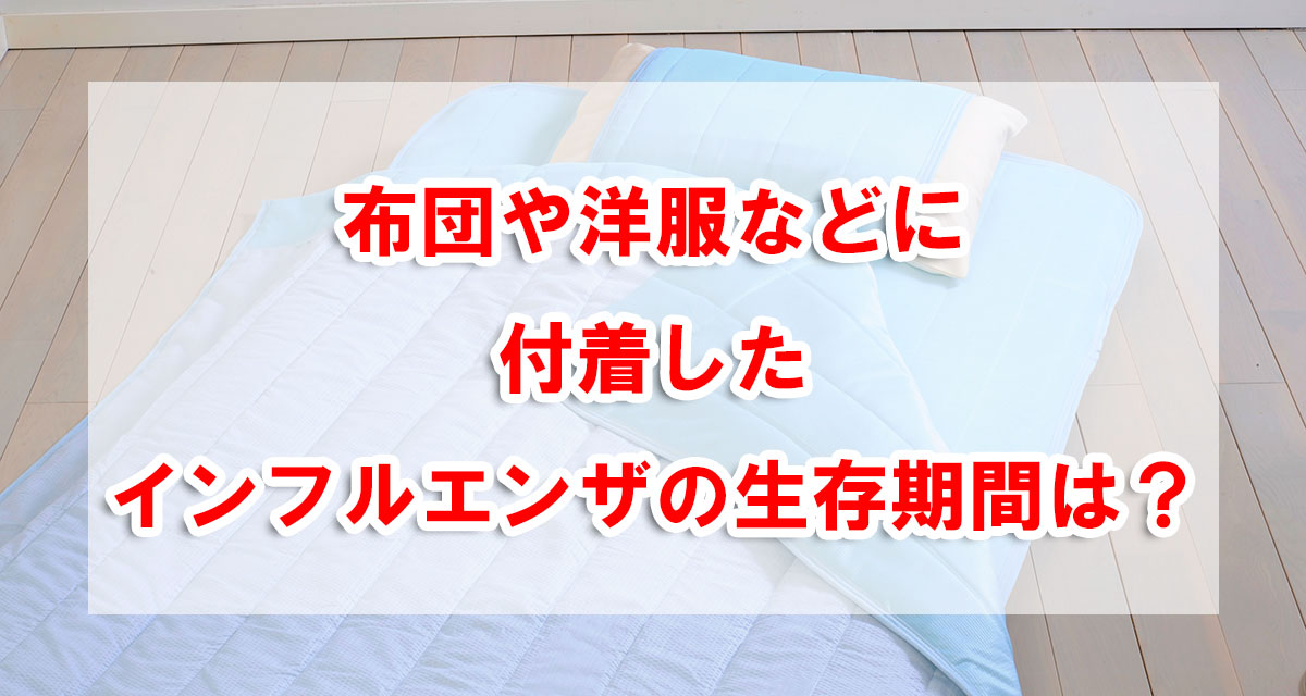 布団や洋服などに付着したインフルエンザの生存期間は？