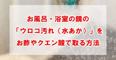お風呂・浴室の鏡の「ウロコ汚れ(水あか)」をお酢やクエン酸で取る方法