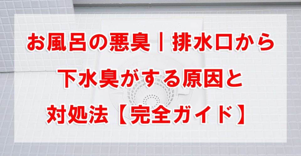 お風呂の悪臭｜排水口から下水臭がする原因と対処法【完全ガイド】