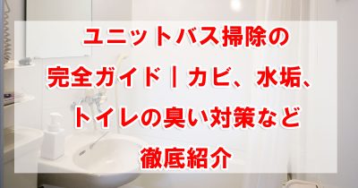 ユニットバス掃除の完全ガイド｜カビ、水垢、トイレの臭い対策など徹底紹介