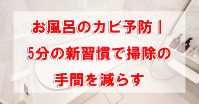 お風呂のカビ予防|5分の新習慣で掃除の手間を減らす