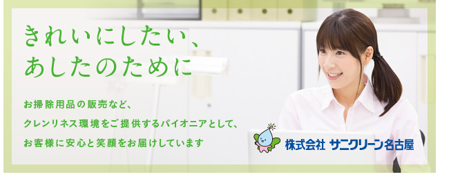 きれいにしたい、あしたのために　お掃除用品の販売など、クレンリネス環境をご提供するパイオニアとして、お客様に安心と笑顔をお届けしています　株式会社サニクリーン名古屋