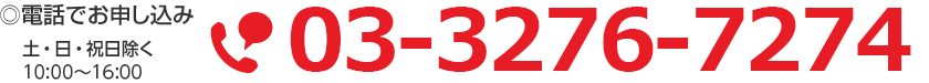 ◎電話でお申し込み 土・日・祝日除く10：00〜16：00　03-3276-7274