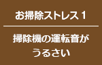 お掃除ストレス1 掃除機の運転音がうるさい