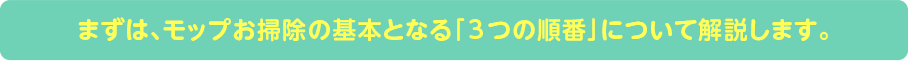 まずは、モップお掃除の基本となる「3つの順番」について解説します。