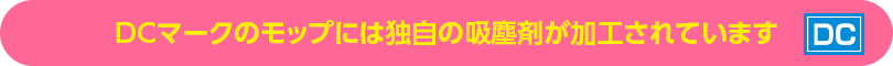 DCマークのモップには独自の吸塵剤が加工されています